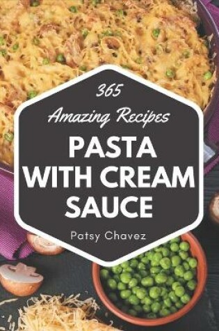 Cover of 365 Amazing Pasta with Cream Sauce Recipes