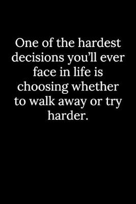 Book cover for One of the hardest decisions you'll ever face in life is choosing whether to walk away or try harder.