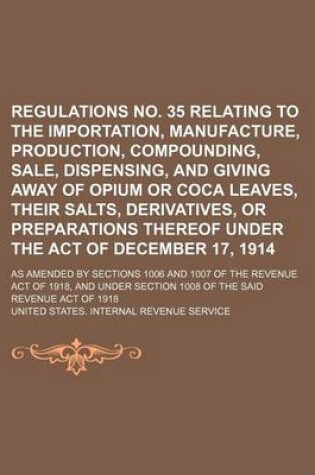 Cover of Regulations No. 35 Relating to the Importation, Manufacture, Production, Compounding, Sale, Dispensing, and Giving Away of Opium or Coca Leaves, Their Salts, Derivatives, or Preparations Thereof Under the Act of December 17, 1914; As Amended by Sections 1