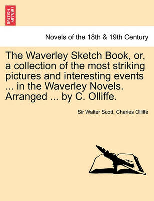 Book cover for The Waverley Sketch Book, Or, a Collection of the Most Striking Pictures and Interesting Events ... in the Waverley Novels. Arranged ... by C. Olliffe