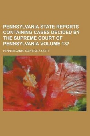 Cover of Pennsylvania State Reports Containing Cases Decided by the Supreme Court of Pennsylvania Volume 137
