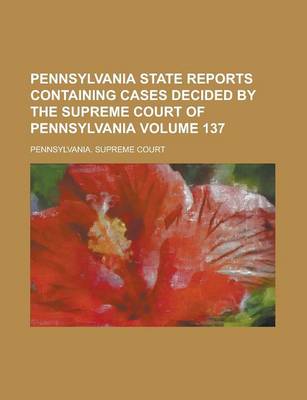 Book cover for Pennsylvania State Reports Containing Cases Decided by the Supreme Court of Pennsylvania Volume 137