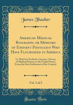 Book cover for American Medical Biography, or Memoirs of Eminent Physicians Who Have Flourished in America, Vol. 2 of 2: To Which Is Prefixed a Succinct History of Medical Science in the United States, From the First Settlement of the Country (Classic Reprint)