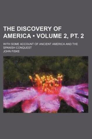 Cover of The Discovery of America (Volume 2, PT. 2); With Some Account of Ancient America and the Spanish Conquest