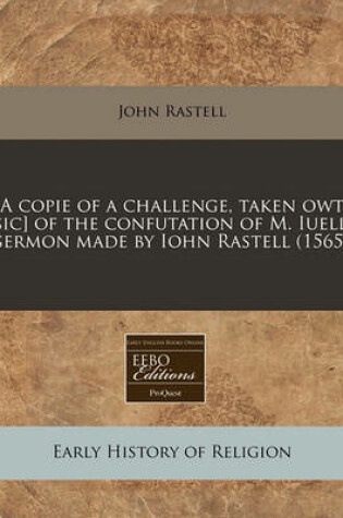 Cover of A Copie of a Challenge, Taken Owt [sic] of the Confutation of M. Iuells Sermon Made by Iohn Rastell (1565)