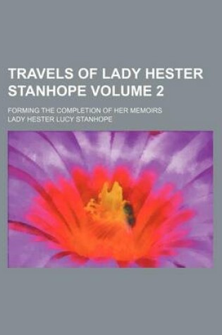 Cover of Travels of Lady Hester Stanhope Volume 2; Forming the Completion of Her Memoirs