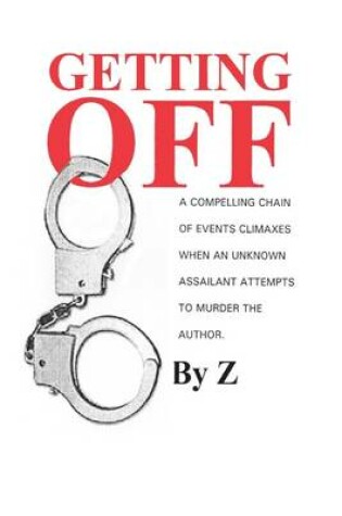 Cover of Getting Off: A Compelling Chain of Events Climaxes When an Unknown Assailant Attempts the Murder the Author