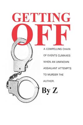 Book cover for Getting Off: A Compelling Chain of Events Climaxes When an Unknown Assailant Attempts the Murder the Author