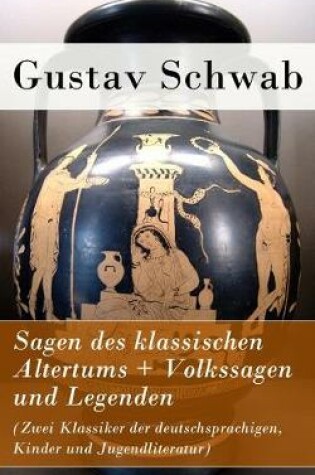 Cover of Sagen des klassischen Altertums + Volkssagen und Legenden (Zwei Klassiker der deutschsprachigen, Kinder und Jugendliteratur)