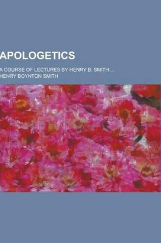 Cover of Apologetics; A Course of Lectures by Henry B. Smith ...