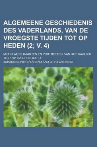 Cover of Algemeene Geschiedenis Des Vaderlands, Van de Vroegste Tijden Tot Op Heden; Met Platen, Kaarten En Portretten. Van Het Jaar 900 Tot 1581 Na Christus;