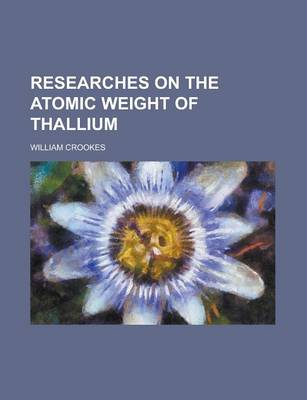 Book cover for Researches on the Atomic Weight of Thallium