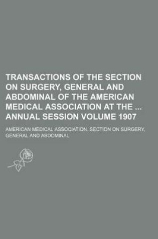 Cover of Transactions of the Section on Surgery, General and Abdominal of the American Medical Association at the Annual Session Volume 1907