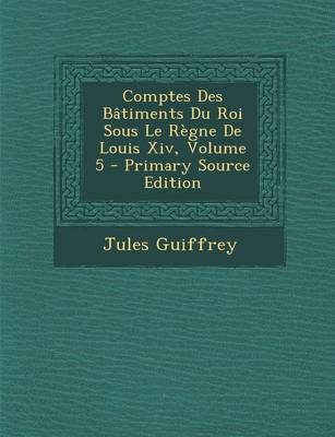 Book cover for Comptes Des Batiments Du Roi Sous Le Regne de Louis XIV, Volume 5