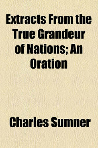 Cover of Extracts from the True Grandeur of Nations; An Oration