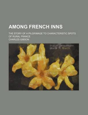 Book cover for Among French Inns; The Story of a Pilgrimage to Characteristic Spots of Rural France