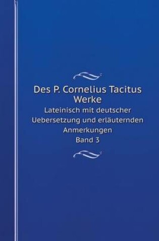 Cover of Des P. Cornelius Tacitus Werke Lateinisch mit deutscher Uebersetzung und erl�uternden Anmerkungen. Band 3
