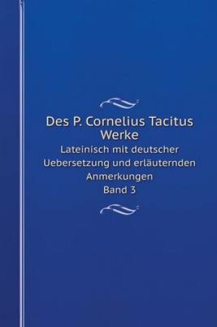 Cover of Des P. Cornelius Tacitus Werke Lateinisch mit deutscher Uebersetzung und erläuternden Anmerkungen. Band 3