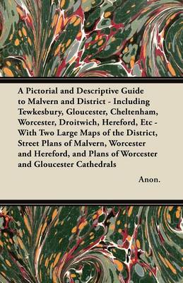 Book cover for A Pictorial and Descriptive Guide to Malvern and District - Including Tewkesbury, Gloucester, Cheltenham, Worcester, Droitwich, Hereford, Etc - With Two Large Maps of the District, Street Plans of Malvern, Worcester and Hereford, and Plans of Worcester an