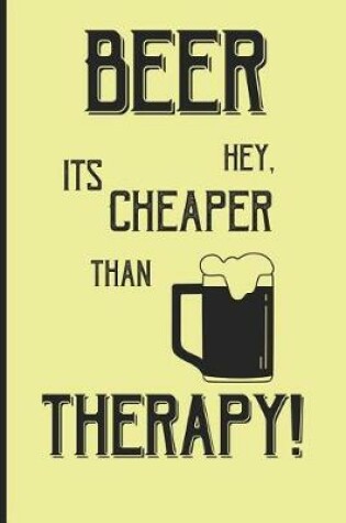 Cover of Beer hey, its cheaper than therapy!