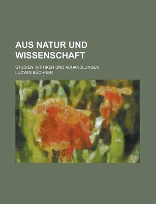 Book cover for Aus Natur Und Wissenschaft; Studien, Kritiken Und Abhandlungen