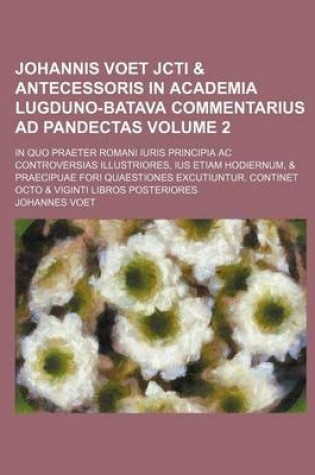 Cover of Johannis Voet Jcti & Antecessoris in Academia Lugduno-Batava Commentarius Ad Pandectas; In Quo Praeter Romani Iuris Principia AC Controversias Illustr