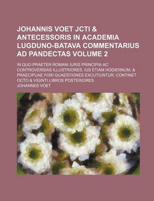 Book cover for Johannis Voet Jcti & Antecessoris in Academia Lugduno-Batava Commentarius Ad Pandectas; In Quo Praeter Romani Iuris Principia AC Controversias Illustr