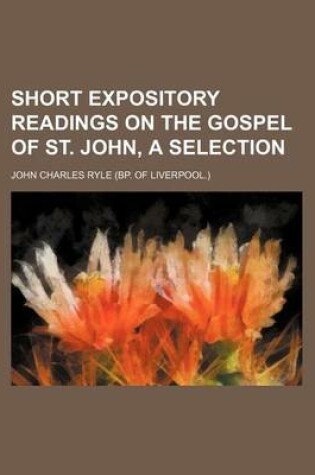 Cover of Short Expository Readings on the Gospel of St. John, a Selection
