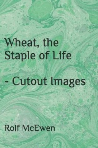 Cover of Wheat, the Staple of Life - Cutout Images