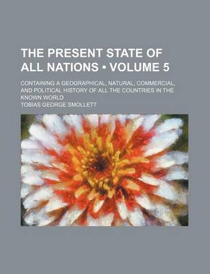 Book cover for The Present State of All Nations (Volume 5); Containing a Geographical, Natural, Commercial, and Political History of All the Countries in the Known W