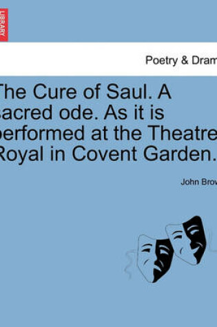 Cover of The Cure of Saul. a Sacred Ode. as It Is Performed at the Theatre-Royal in Covent Garden.