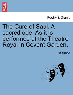 Book cover for The Cure of Saul. a Sacred Ode. as It Is Performed at the Theatre-Royal in Covent Garden.