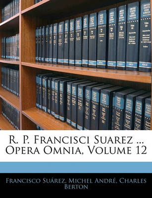 Book cover for R. P. Francisci Suarez ... Opera Omnia, Volume 12
