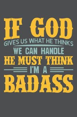 Book cover for If God Gives Us What He Thinks We Can Handle He Must Think I'm A Badass