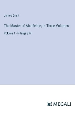 Cover of The Master of Aberfeldie; In Three Volumes
