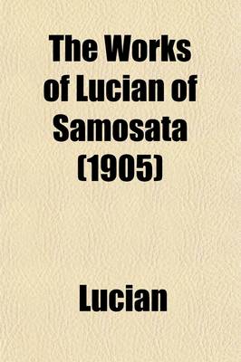 Book cover for The Works of Lucian of Samosata; Complete with Exceptions Specified in the Preface Volume 2