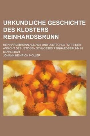 Cover of Urkundliche Geschichte Des Klosters Reinhardsbrunn; Reinhardsbrunn ALS Amt Und Lustschlo