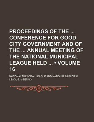 Book cover for Proceedings of the Conference for Good City Government and of the Annual Meeting of the National Municipal League Held (Volume 16)