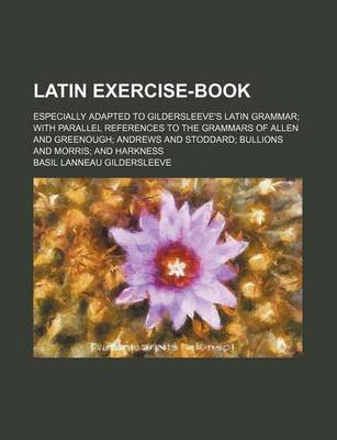 Book cover for Latin Exercise-Book; Especially Adapted to Gildersleeve's Latin Grammar with Parallel References to the Grammars of Allen and Greenough Andrews and St