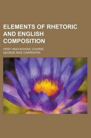 Cover of Elements of Rhetoric and English Composition; First High School Course