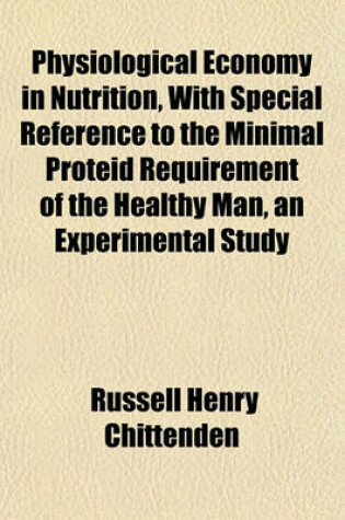 Cover of Physiological Economy in Nutrition, with Special Reference to the Minimal Proteid Requirement of the Healthy Man, an Experimental Study