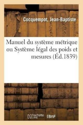 Cover of Manuel Du Système Métrique Ou Système Légal Des Poids Et Mesures