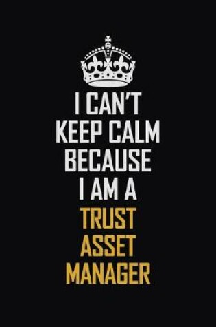 Cover of I Can't Keep Calm Because I Am A Trust Asset Manager