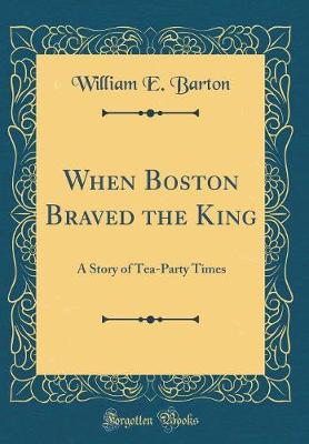 Book cover for When Boston Braved the King: A Story of Tea-Party Times (Classic Reprint)