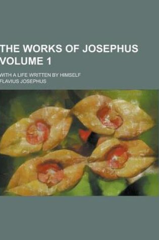 Cover of The Works of Josephus; With a Life Written by Himself Volume 1