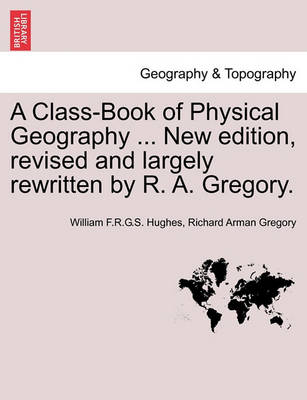 Book cover for A Class-Book of Physical Geography ... New Edition, Revised and Largely Rewritten by R. A. Gregory.