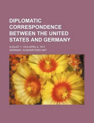 Book cover for Diplomatic Correspondence Between the United States and Germany; August 1, 1914-April 6, 1917