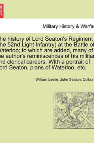 Cover of The History of Lord Seaton's Regiment (the 52nd Light Infantry) at the Battle of Waterloo; To Which Are Added, Many of the Author's Reminiscences of His Military and Clerical Careers. Vol. I