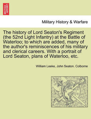 Book cover for The History of Lord Seaton's Regiment (the 52nd Light Infantry) at the Battle of Waterloo; To Which Are Added, Many of the Author's Reminiscences of His Military and Clerical Careers. Vol. I