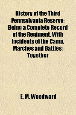 Cover of History of the Third Pennsylvania Reserve; Being a Complete Record of the Regiment, with Incidents of the Camp, Marches and Battles; Together